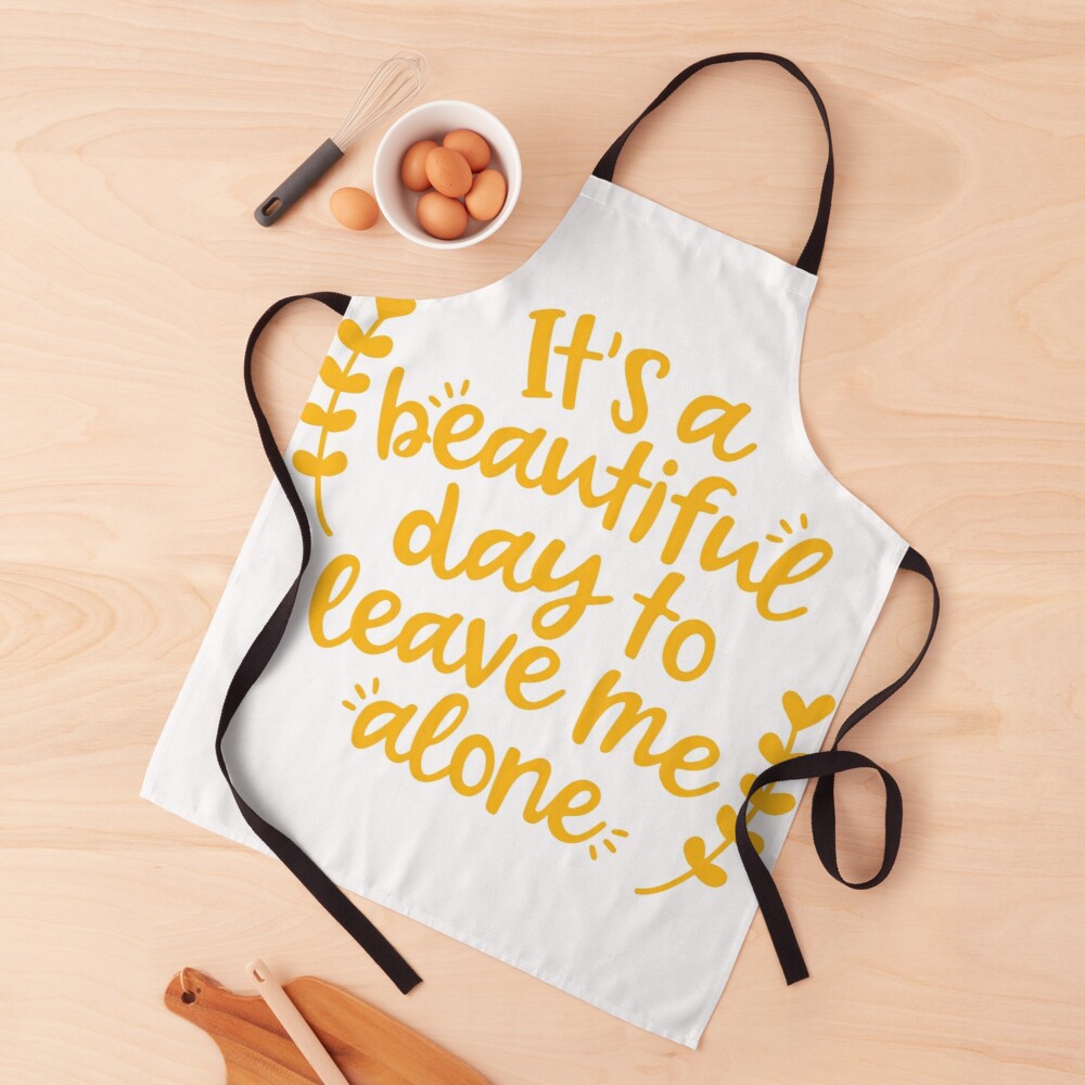 BEAUTIFUL DAY TO LEAVE ME ALONE - kitchen apron